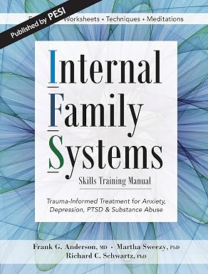 Internal Family Systems Skills Training Manual: Trauma-Informed Treatment for Anxiety, Depression, PTSD & Substance Abuse