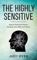 The Highly Sensitive: How to Find Inner Peace, Develop Your Gifts, and Thrive (The Highly Sensitive Series)